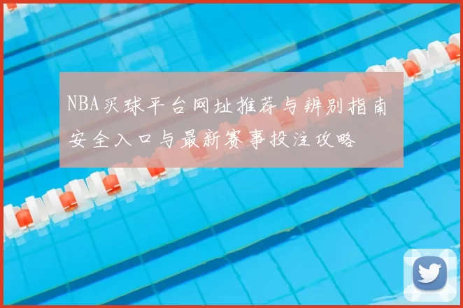 NBA买球平台网址推荐与辨别指南 安全入口与最新赛事投注攻略