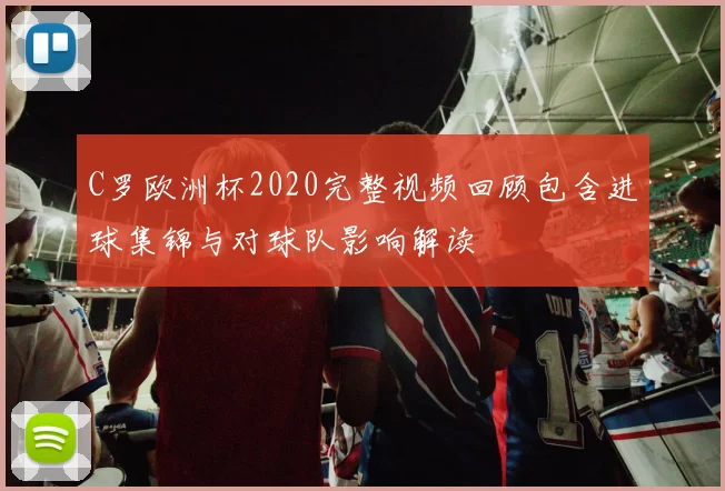 C罗欧洲杯2020完整视频回顾包含进球集锦与对球队影响解读