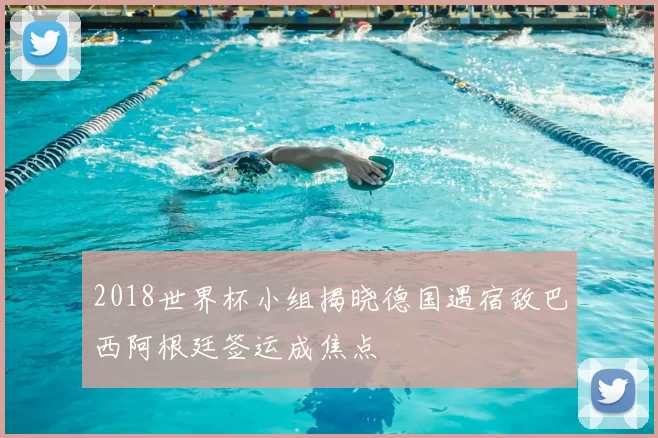 2018世界杯小组揭晓德国遇宿敌巴西阿根廷签运成焦点