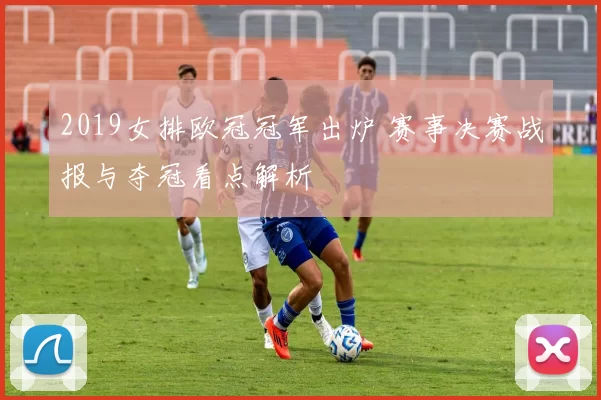 2019女排欧冠冠军出炉 赛事决赛战报与夺冠看点解析
