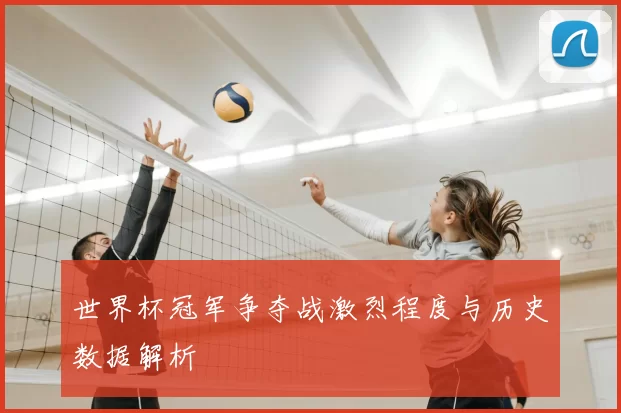 世界杯冠军争夺战激烈程度与历史数据解析