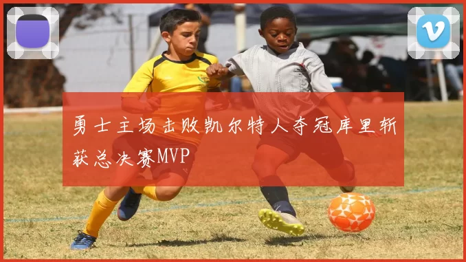 勇士主场击败凯尔特人夺冠库里斩获总决赛MVP