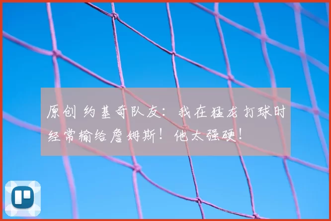 原创 约基奇队友：我在猛龙打球时经常输给詹姆斯！他太强硬！