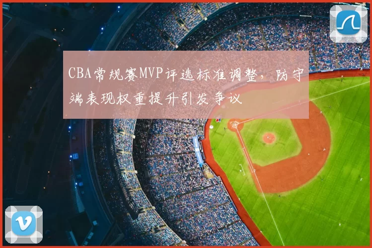 CBA常规赛MVP评选标准调整，防守端表现权重提升引发争议