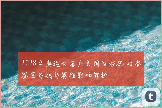 2028年奥运会落户美国洛杉矶 对参赛国备战与赛程影响解析