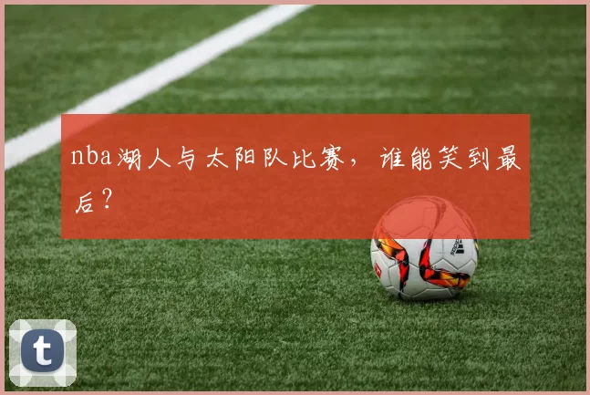 nba湖人与太阳队比赛,谁能笑到最后?