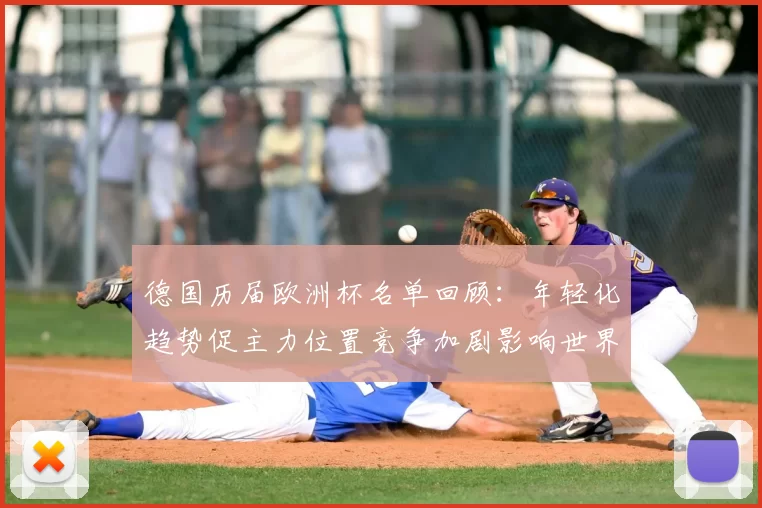 德国历届欧洲杯名单回顾:年轻化趋势促主力位置竞争加剧影响世界杯备战