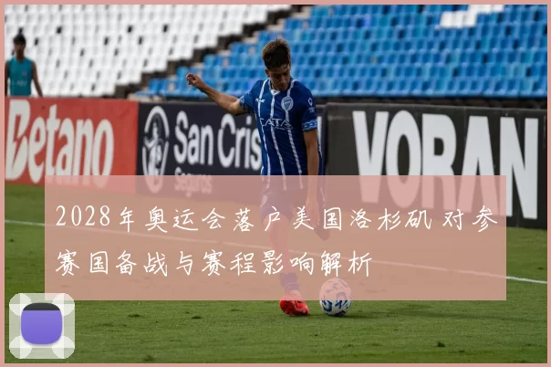 2028年奥运会落户美国洛杉矶 对参赛国备战与赛程影响解析