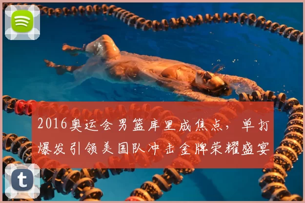 2016奥运会男篮库里成焦点,单打爆发引领美国队冲击金牌荣耀盛宴再启