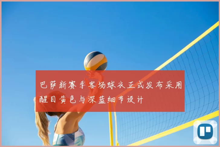 巴萨新赛季客场球衣正式发布采用醒目黄色与深蓝细节设计