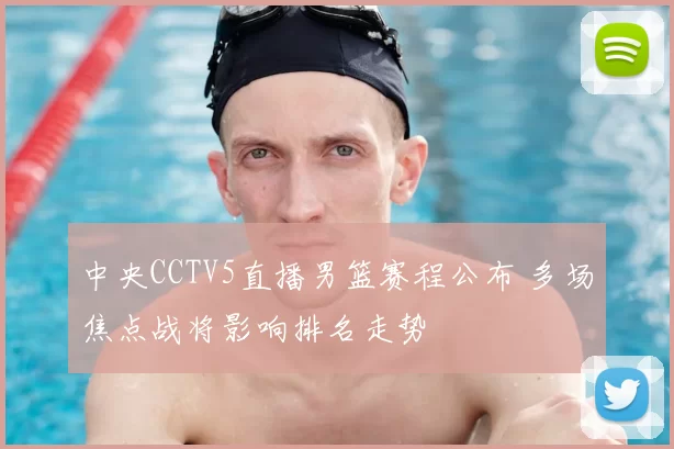 中央CCTV5直播男篮赛程公布 多场焦点战将影响排名走势