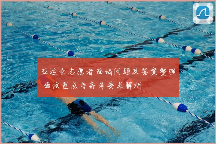亚运会志愿者面试问题及答案整理 面试重点与备考要点解析