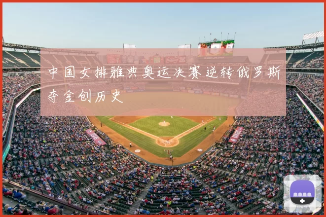 中国女排雅典奥运决赛逆转俄罗斯夺金创历史