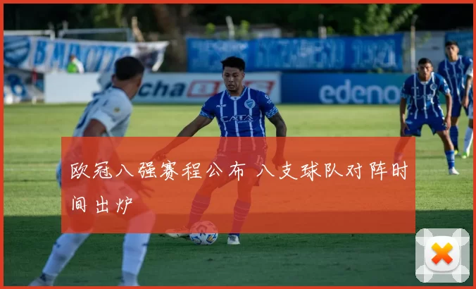 欧冠八强赛程公布 八支球队对阵时间出炉