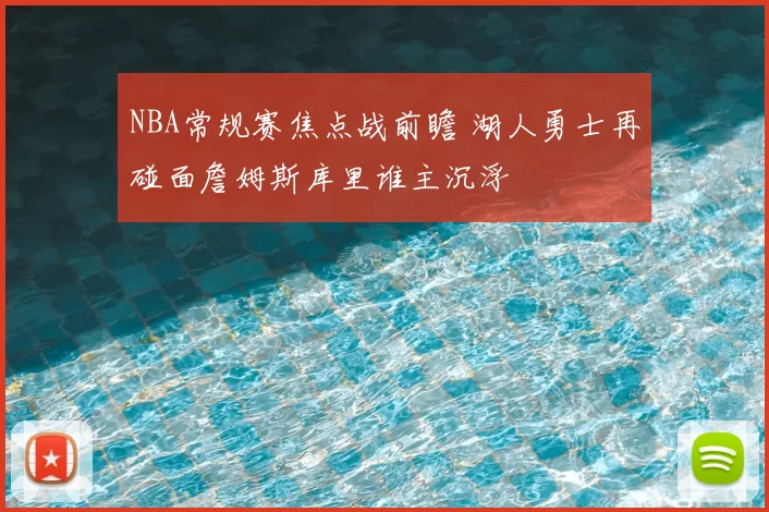 NBA常规赛焦点战前瞻 湖人勇士再碰面詹姆斯库里谁主沉浮