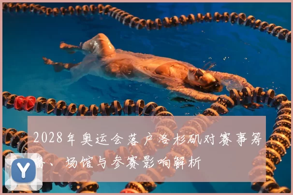 2028年奥运会落户洛杉矶对赛事筹备、场馆与参赛影响解析