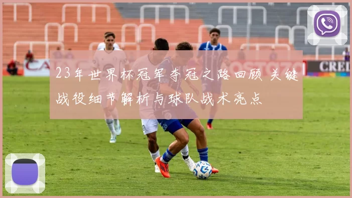 23年世界杯冠军夺冠之路回顾 关键战役细节解析与球队战术亮点