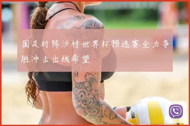 国足对阵沙特世界杯预选赛全力争胜冲击出线希望