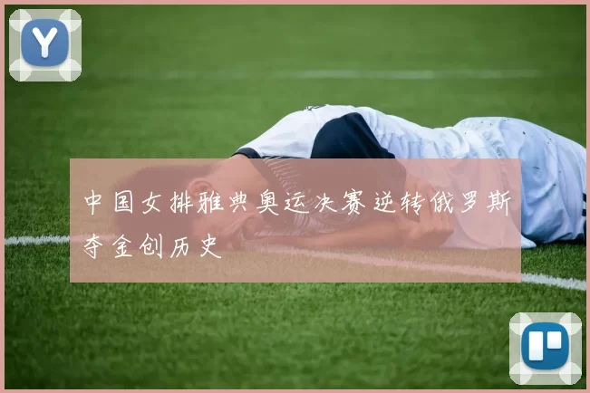 中国女排雅典奥运决赛逆转俄罗斯夺金创历史