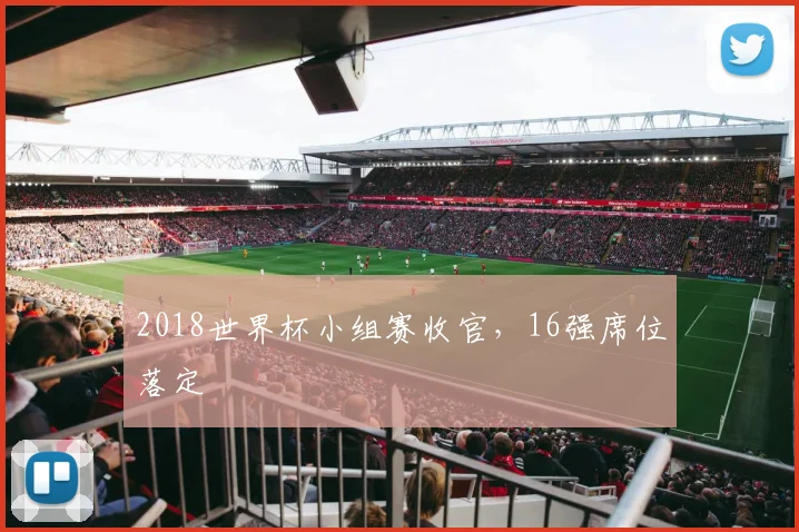 2018世界杯小组赛收官，16强席位落定