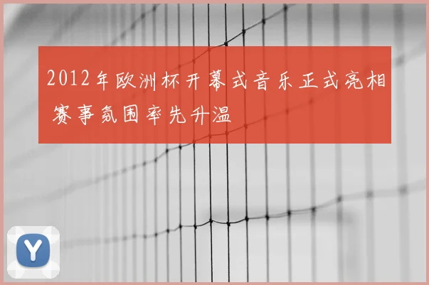 2012年欧洲杯开幕式音乐正式亮相 赛事氛围率先升温