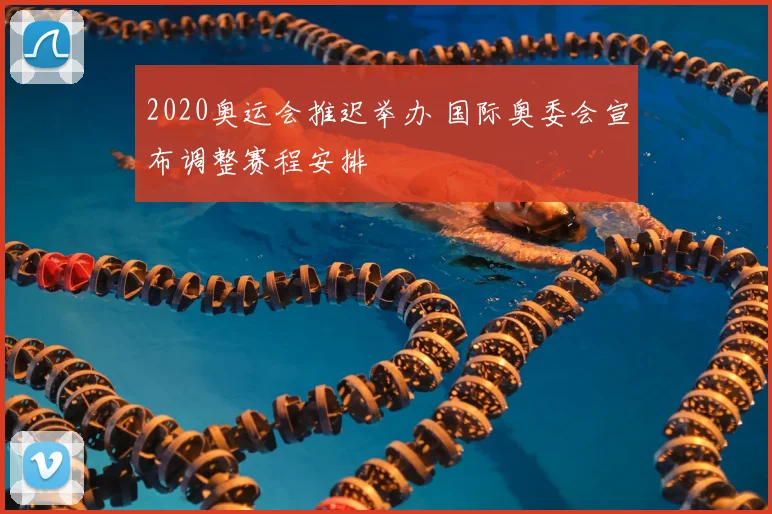 2020奥运会推迟举办 国际奥委会宣布调整赛程安排