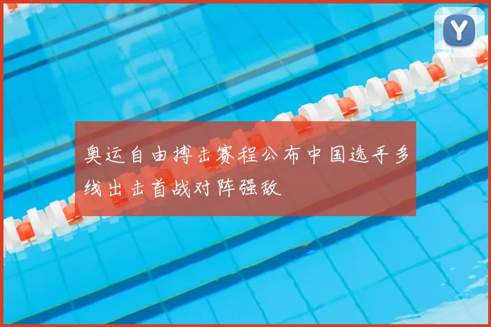 奥运自由搏击赛程公布中国选手多线出击首战对阵强敌