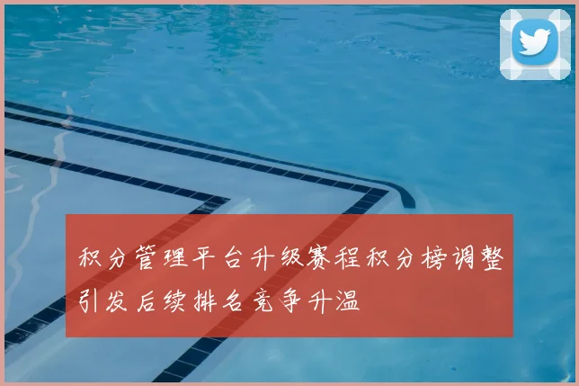 积分管理平台升级赛程积分榜调整引发后续排名竞争升温