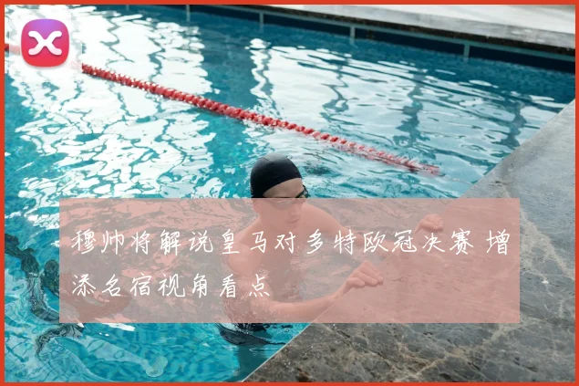 穆帅将解说皇马对多特欧冠决赛 增添名宿视角看点